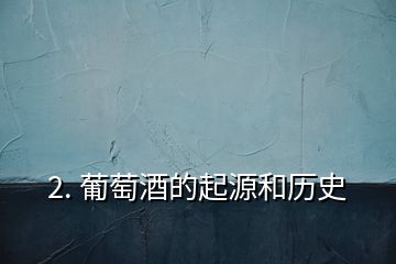 2. 葡萄酒的起源和歷史