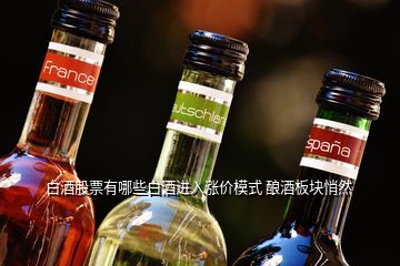 白酒股票有哪些白酒進(jìn)入漲價(jià)模式 釀酒板塊悄然