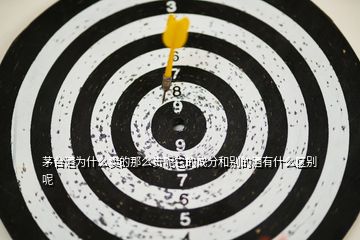 茅臺(tái)酒為什么賣的那么貴呢它的成分和別的酒有什么區(qū)別呢