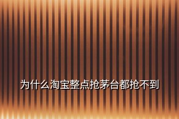 為什么淘寶整點搶茅臺都搶不到