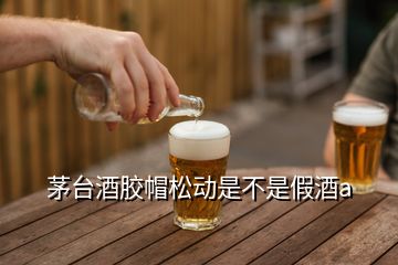 茅臺酒膠帽松動(dòng)是不是假酒a