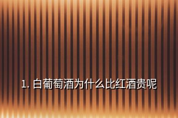 1. 白葡萄酒為什么比紅酒貴呢
