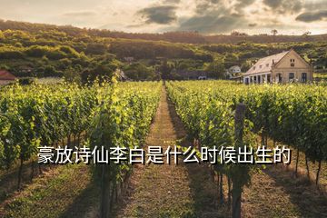 豪放詩(shī)仙李白是什么時(shí)候出生的