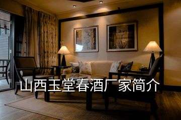 山西玉堂春酒廠(chǎng)家簡(jiǎn)介