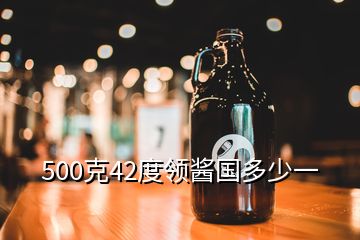 500克42度領(lǐng)醬國(guó)多少一