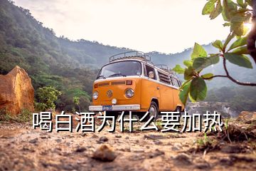 喝白酒為什么要加熱
