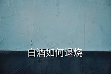 白酒如何退燒