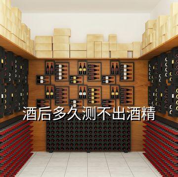 酒后多久測(cè)不出酒精