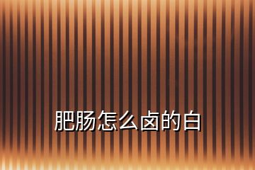 肥腸怎么鹵的白