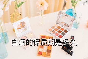 白酒的保質(zhì)期是多久