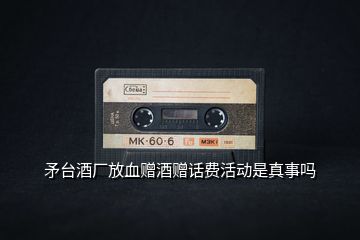 矛臺(tái)酒廠放血贈(zèng)酒贈(zèng)話費(fèi)活動(dòng)是真事嗎