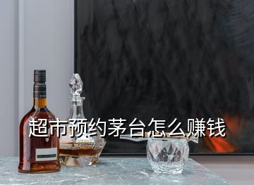 超市預約茅臺怎么賺錢