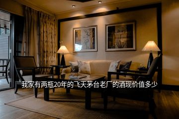 我家有兩瓶20年的飛天茅臺老廠的酒現(xiàn)價值多少