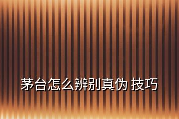 茅臺(tái)怎么辨別真?zhèn)?技巧