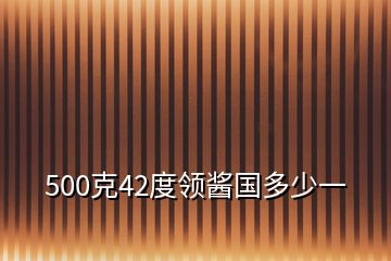 500克42度領(lǐng)醬國多少一