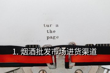 1. 煙酒批發(fā)市場(chǎng)進(jìn)貨渠道
