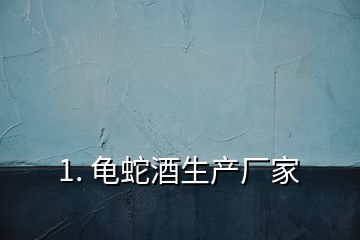 1. 龜蛇酒生產(chǎn)廠家