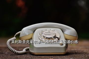 萊利斯圣克萊爾單一園西拉紅葡萄酒價(jià)格