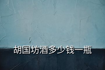胡國(guó)坊酒多少錢一瓶