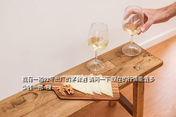 我有一箱92年出廠的茅臺(tái)酒 請(qǐng)問一下 現(xiàn)在的行情能值多少錢一瓶  搜