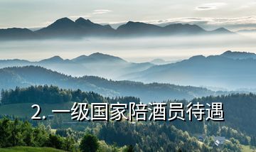 2. 一級(jí)國家陪酒員待遇