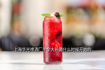 上海華光啤酒廠十全大補(bǔ)酒什么時(shí)候開始的