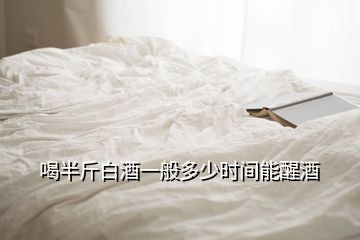 喝半斤白酒一般多少時間能醒酒