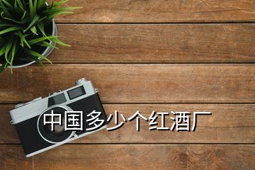 中國多少個紅酒廠