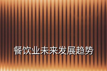 餐飲業(yè)未來發(fā)展趨勢
