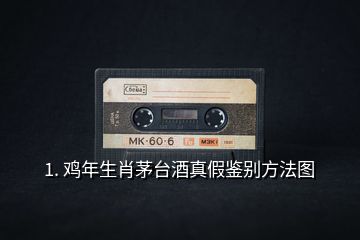 1. 雞年生肖茅臺(tái)酒真假鑒別方法圖