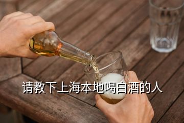 請教下上海本地喝白酒的人