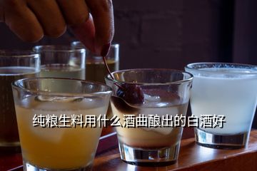 純糧生料用什么酒曲釀出的白酒好