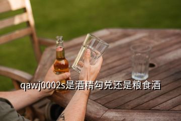 qawj0002s是酒精勾兌還是糧食酒