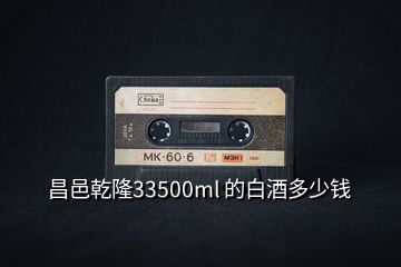 昌邑乾隆33500ml 的白酒多少錢