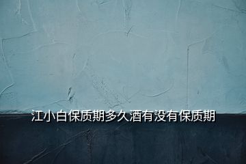 江小白保質(zhì)期多久酒有沒(méi)有保質(zhì)期