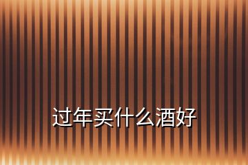 過(guò)年買(mǎi)什么酒好