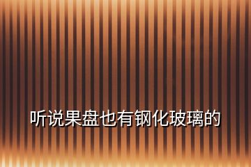 聽說果盤也有鋼化玻璃的