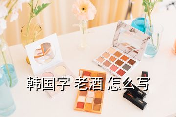 韓國字 老酒 怎么寫