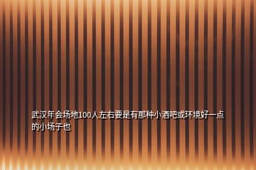 武漢年會(huì)場地100人左右要是有那種小酒吧或環(huán)境好一點(diǎn)的小場子也