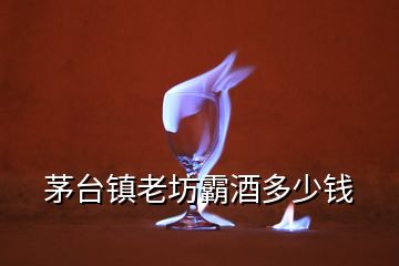 茅臺(tái)鎮(zhèn)老坊霸酒多少錢