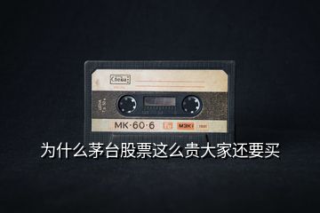 為什么茅臺(tái)股票這么貴大家還要買(mǎi)