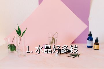 1. 水晶好多錢(qián)