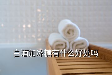 白酒加冰糖有什么好處嗎