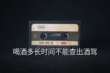 喝酒多長時(shí)間不能查出酒駕