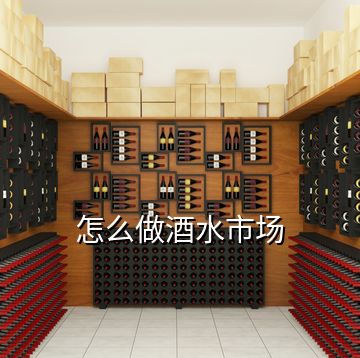 怎么做酒水市場