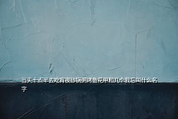 當(dāng)天十點(diǎn)半去吃宵夜砂鍋粥烤魚花甲和幾個(gè)我忘叫什么名字