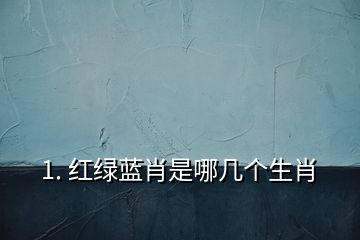 1. 紅綠藍肖是哪幾個生肖