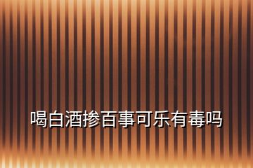 喝白酒摻百事可樂有毒嗎