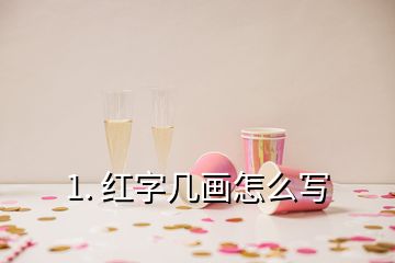 1. 紅字幾畫怎么寫