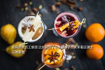 如何防止員工偷錢(qián) 比如我開(kāi)了小賣(mài)部請(qǐng)了個(gè)人來(lái)看店鋪全店她來(lái)管